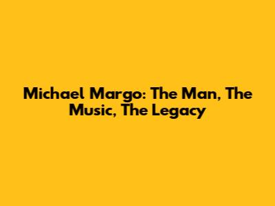 Michael Margo: The Man, The Music, The Legacy