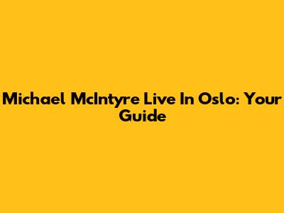 Michael McIntyre Live In Oslo: Your Guide