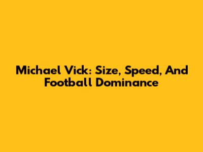 Michael Vick: Size, Speed, And Football Dominance