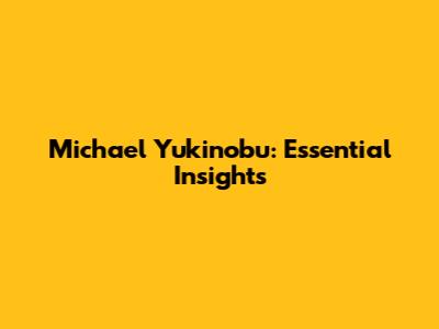 Michael Yukinobu: Essential Insights