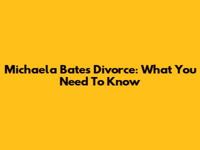 Michaela Bates' Divorce: What You Need To Know