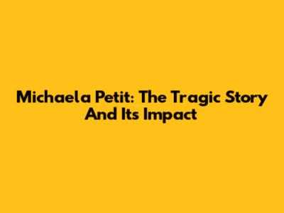 Michaela Petit: The Tragic Story And Its Impact