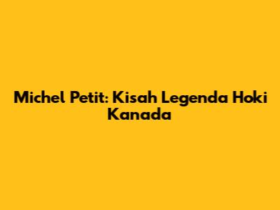 Michel Petit: Kisah Legenda Hoki Kanada
