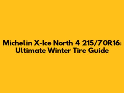 Michelin X-Ice North 4 215/70R16: Ultimate Winter Tire Guide