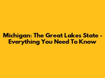 Michigan: The Great Lakes State - Everything You Need To Know