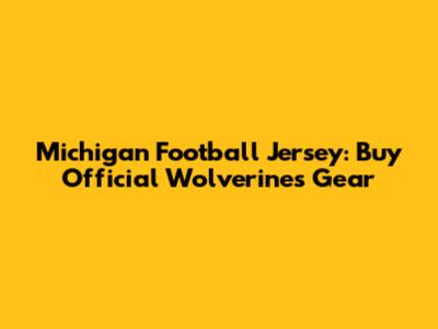 Michigan Football Jersey: Buy Official Wolverines Gear