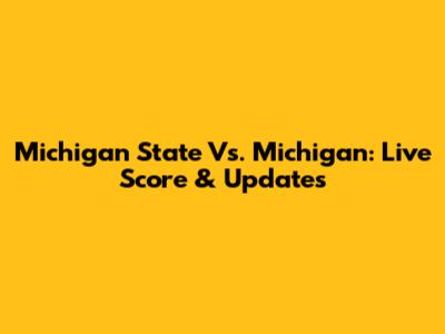 Michigan State Vs. Michigan: Live Score & Updates