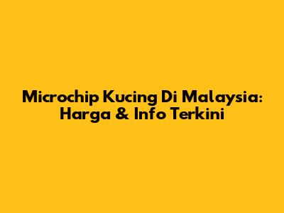 Microchip Kucing Di Malaysia: Harga & Info Terkini