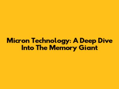 Micron Technology: A Deep Dive Into The Memory Giant