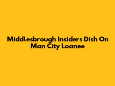 Middlesbrough Insiders Dish On Man City Loanee