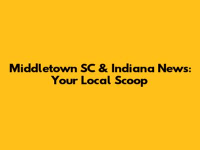 Middletown SC & Indiana News: Your Local Scoop
