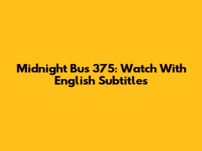 Midnight Bus 375: Watch With English Subtitles