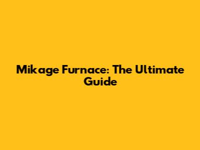 Mikage Furnace: The Ultimate Guide