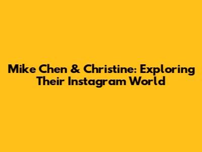 Mike Chen & Christine: Exploring Their Instagram World