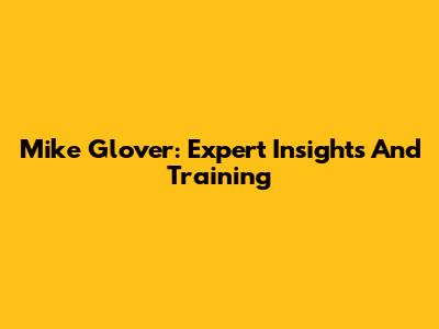 Mike Glover: Expert Insights And Training