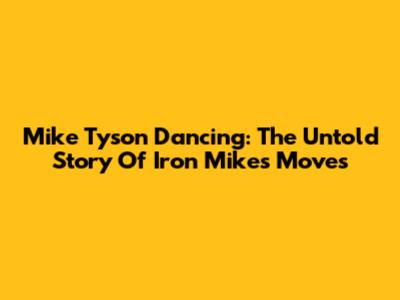 Mike Tyson Dancing: The Untold Story Of Iron Mike's Moves