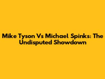 Mike Tyson Vs Michael Spinks: The Undisputed Showdown