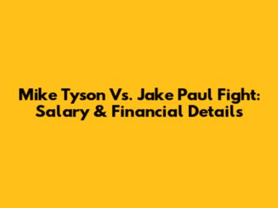 Mike Tyson Vs. Jake Paul Fight: Salary & Financial Details