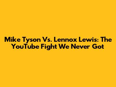 Mike Tyson Vs. Lennox Lewis: The YouTube Fight We Never Got