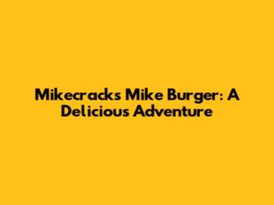 Mikecrack's Mike Burger: A Delicious Adventure