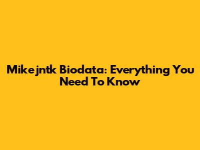 Mikejntk Biodata: Everything You Need To Know