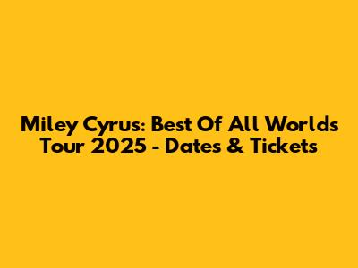 Miley Cyrus: Best Of All Worlds Tour 2025 - Dates & Tickets