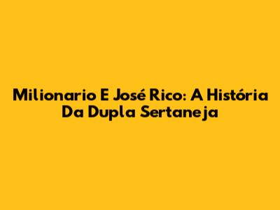 Milionario E José Rico: A História Da Dupla Sertaneja