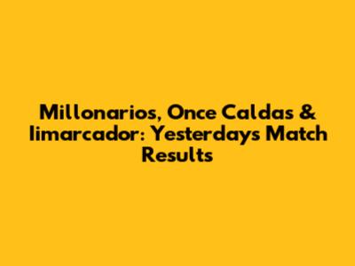 Millonarios, Once Caldas & Iimarcador: Yesterday's Match Results