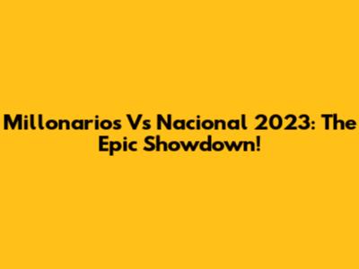 Millonarios Vs Nacional 2023: The Epic Showdown!