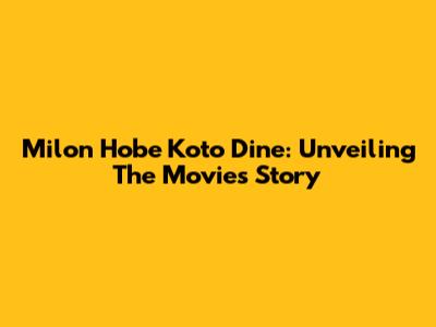 Milon Hobe Koto Dine: Unveiling The Movie's Story