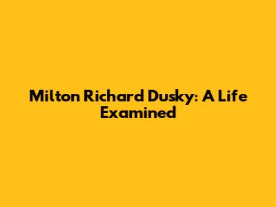 Milton Richard Dusky: A Life Examined