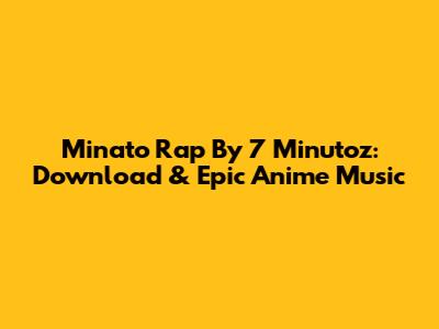 Minato Rap By 7 Minutoz: Download & Epic Anime Music