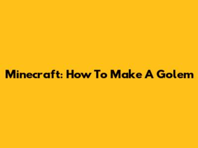 Minecraft: How To Make A Golem