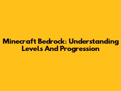 Minecraft Bedrock: Understanding Levels And Progression