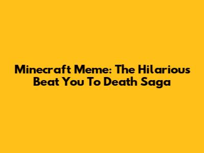 Minecraft Meme: The Hilarious "Beat You To Death" Saga