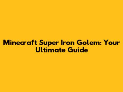 Minecraft Super Iron Golem: Your Ultimate Guide
