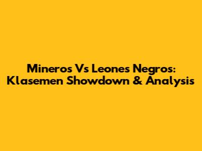Mineros Vs Leones Negros: Klasemen Showdown & Analysis