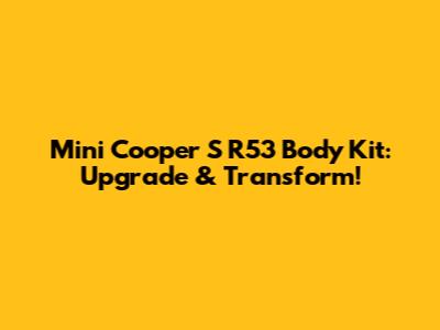 Mini Cooper S R53 Body Kit: Upgrade & Transform!