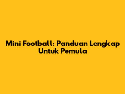 Mini Football: Panduan Lengkap Untuk Pemula