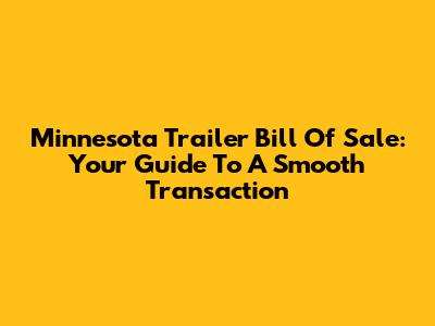 Minnesota Trailer Bill Of Sale: Your Guide To A Smooth Transaction