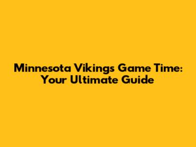 Minnesota Vikings Game Time: Your Ultimate Guide