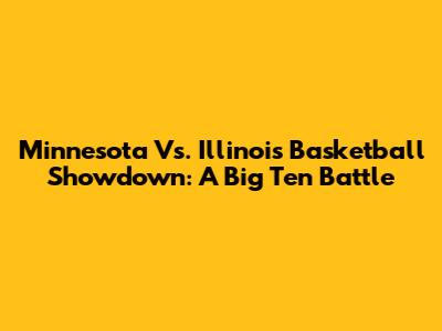 Minnesota Vs. Illinois Basketball Showdown: A Big Ten Battle