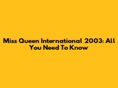 Miss Queen International 2003: All You Need To Know