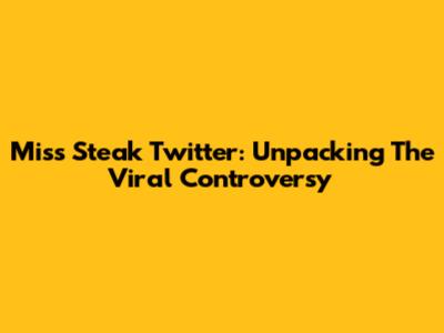 Miss Steak Twitter: Unpacking The Viral Controversy