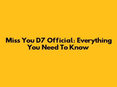 Miss You D7 Official: Everything You Need To Know