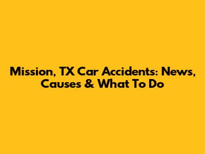 Mission, TX Car Accidents: News, Causes & What To Do