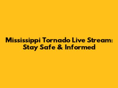 Mississippi Tornado Live Stream: Stay Safe & Informed