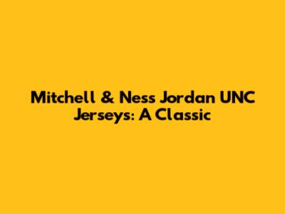 Mitchell & Ness Jordan UNC Jerseys: A Classic