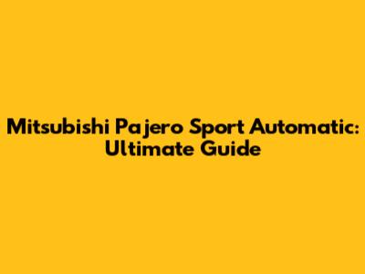 Mitsubishi Pajero Sport Automatic: Ultimate Guide