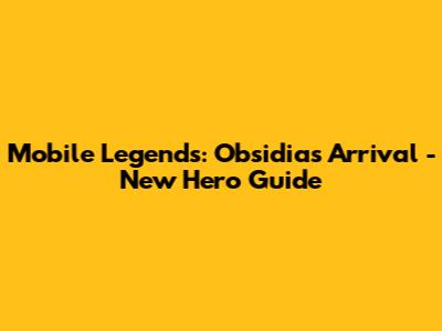Mobile Legends: Obsidia's Arrival - New Hero Guide
